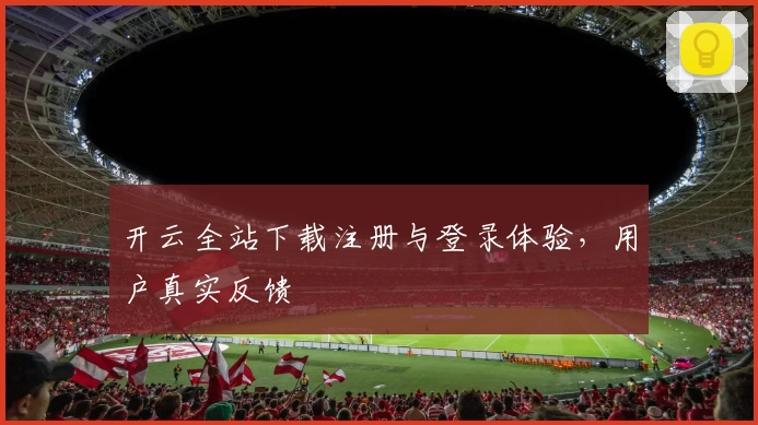开云全站下载注册与登录体验，用户真实反馈