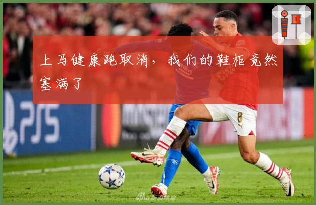 上马健康跑取消，我们的鞋柜竟然塞满了