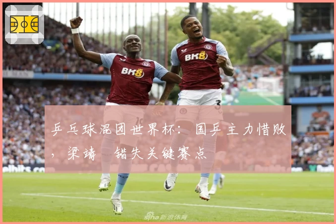 乒乓球混团世界杯：国乒主力惜败，梁靖崑错失关键赛点