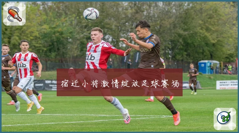 宿迁小将激情绽放足球赛场