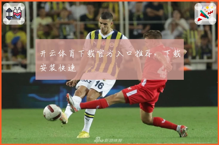 开云体育下载官方入口推荐，下载安装快速