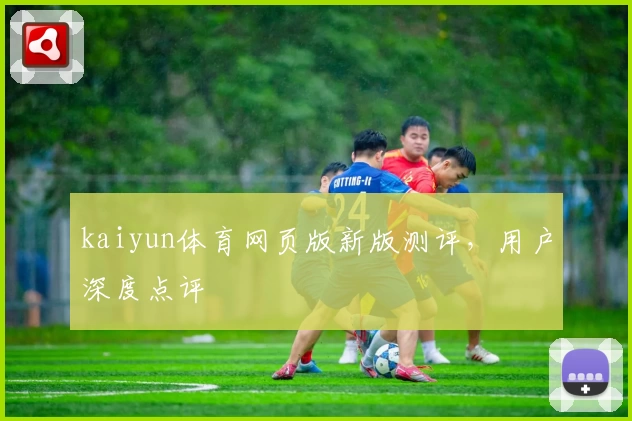 kaiyun体育网页版新版测评，用户深度点评