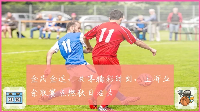 全民全运，共享精彩时刻，上海业余联赛点燃秋日活力