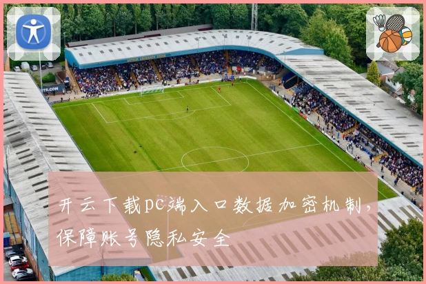 开云下载pc端入口数据加密机制，保障账号隐私安全
