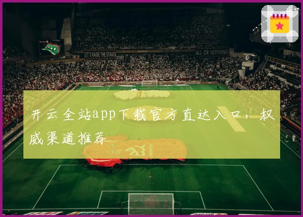 开云全站app下载官方直达入口，权威渠道推荐
