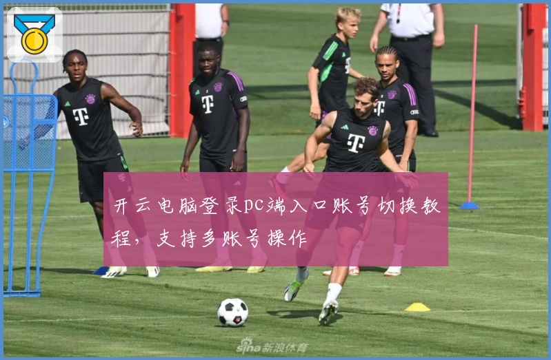 开云电脑登录pc端入口账号切换教程，支持多账号操作