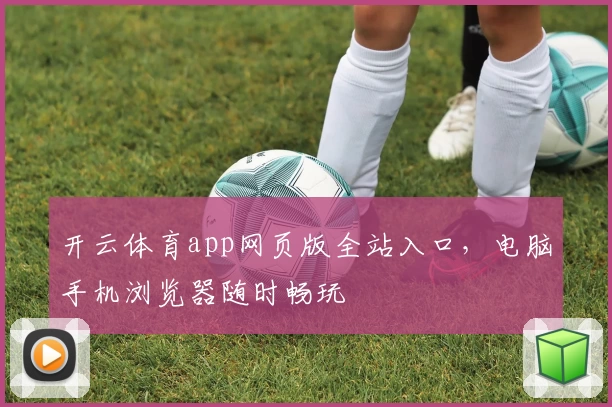 开云体育app网页版全站入口，电脑手机浏览器随时畅玩