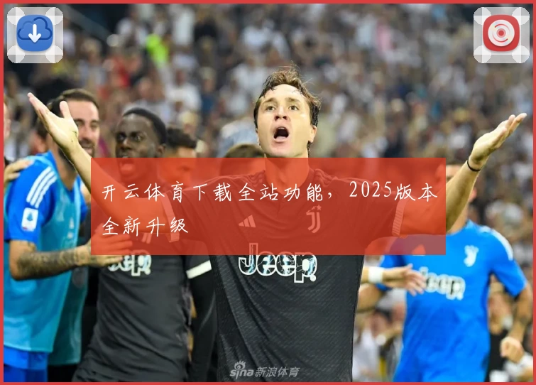 开云体育下载全站功能，2025版本全新升级
