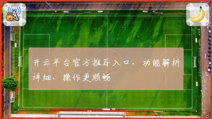 开云平台官方推荐入口，功能解析详细，操作更顺畅