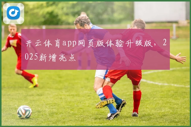 开云体育app网页版体验升级版，2025新增亮点