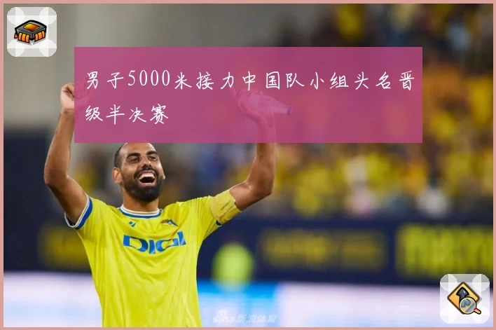 男子5000米接力中国队小组头名晋级半决赛