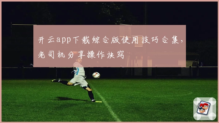 开云app下载综合版使用技巧合集，老司机分享操作诀窍