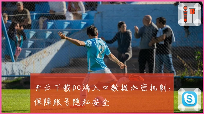 开云下载pc端入口数据加密机制，保障账号隐私安全