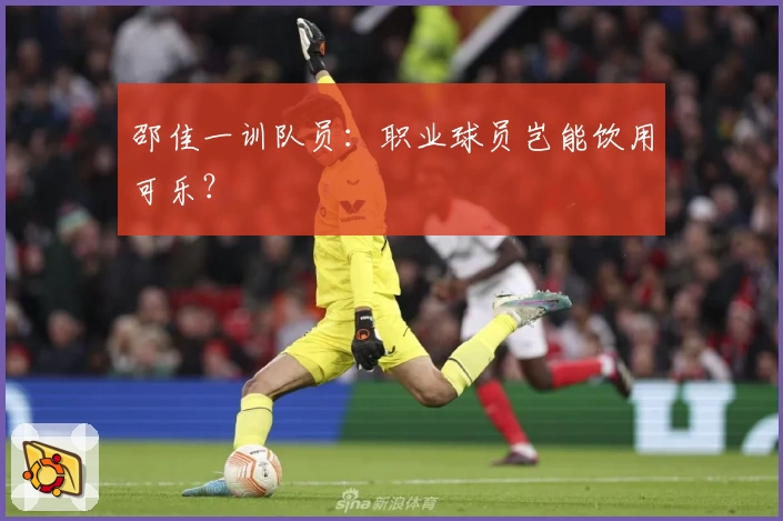 邵佳一训队员：职业球员岂能饮用可乐？